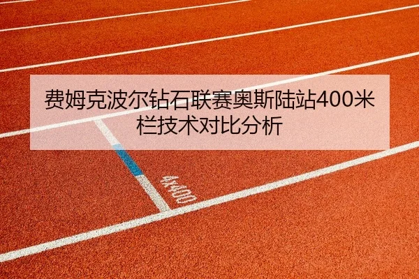 费姆克波尔钻石联赛奥斯陆站400米栏技术对比分析