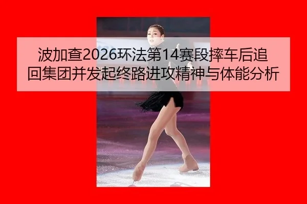 波加查2026环法第14赛段摔车后追回集团并发起终路进攻精神与体能分析