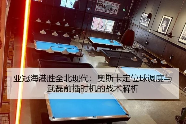 ya-guan-hai-gang-sheng-quan-bei-xian-dai-ao-si-ka-ding-wei-qiu-diao-du-yu-wu-lei-qian-cha-shi-ji-de-zhan-shu-jie-xi-2-319.jpg