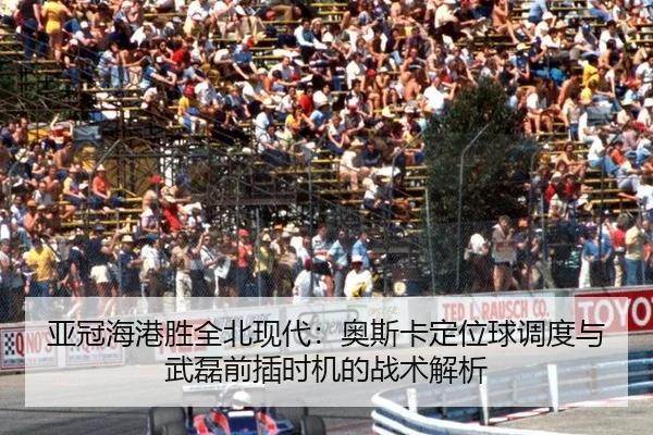 亚冠海港胜全北现代：奥斯卡定位球调度与武磊前插时机的战术解析